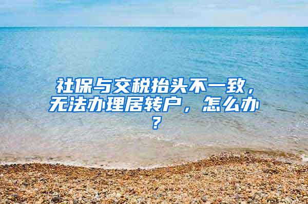 社保与交税抬头不一致，无法办理居转户，怎么办？