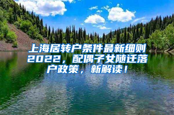 上海居转户条件最新细则2022，配偶子女随迁落户政策，新解读！