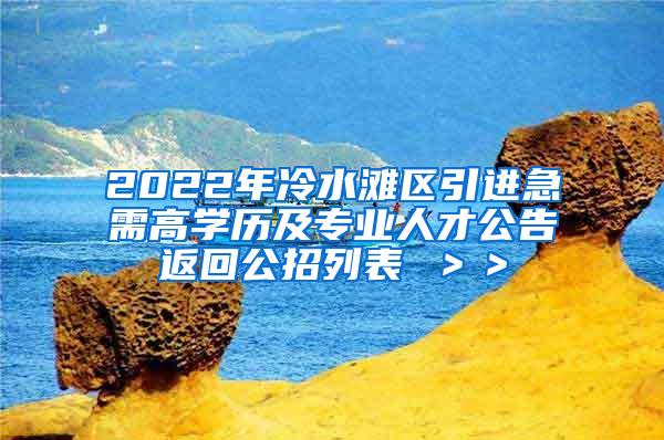 2022年冷水滩区引进急需高学历及专业人才公告返回公招列表 ＞＞