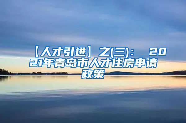 【人才引进】之(三)： 2021年青岛市人才住房申请政策