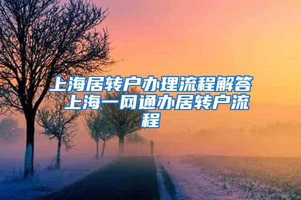 上海居转户办理流程解答 上海一网通办居转户流程