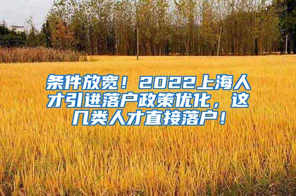 条件放宽！2022上海人才引进落户政策优化，这几类人才直接落户！