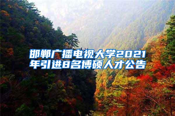 邯郸广播电视大学2021年引进8名博硕人才公告