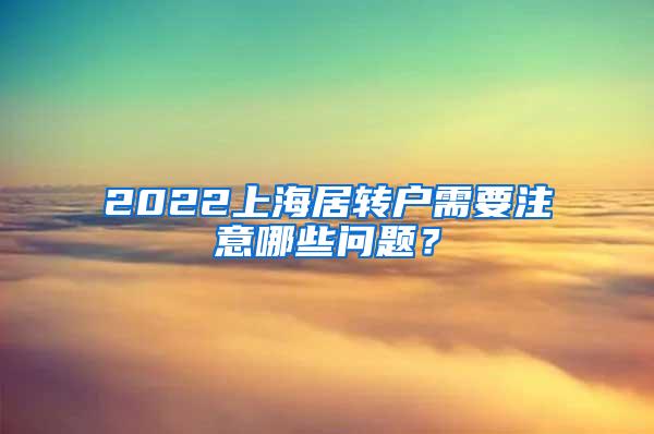 2022上海居转户需要注意哪些问题？