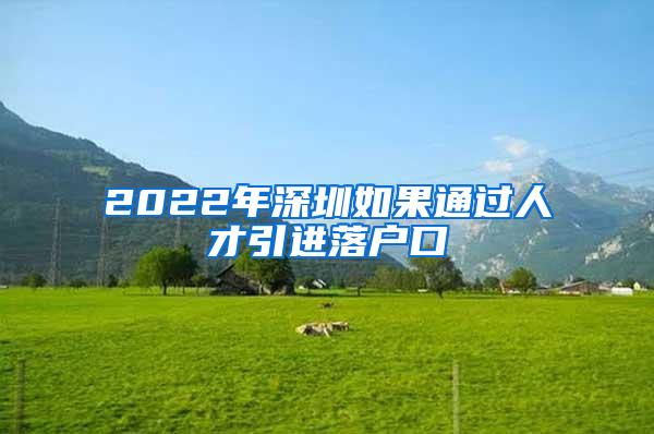 2022年深圳如果通过人才引进落户口