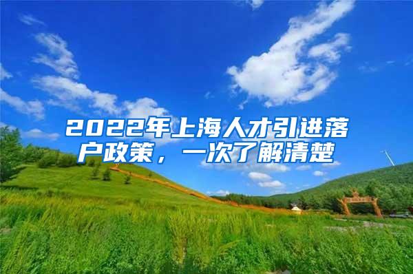 2022年上海人才引进落户政策，一次了解清楚