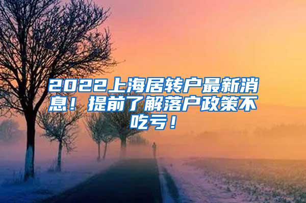 2022上海居转户最新消息！提前了解落户政策不吃亏！