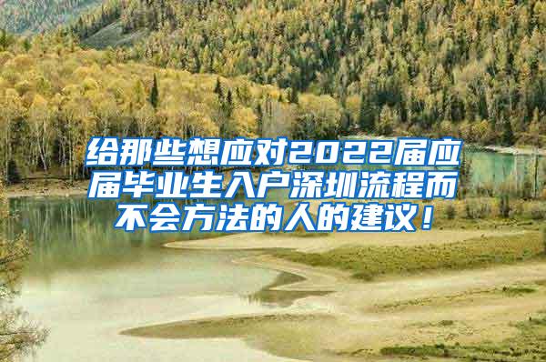 给那些想应对2022届应届毕业生入户深圳流程而不会方法的人的建议！