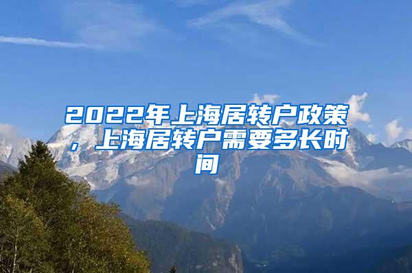 2022年上海居转户政策，上海居转户需要多长时间