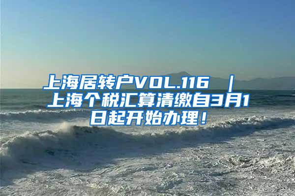 上海居转户VOL.116 ｜ 上海个税汇算清缴自3月1日起开始办理！