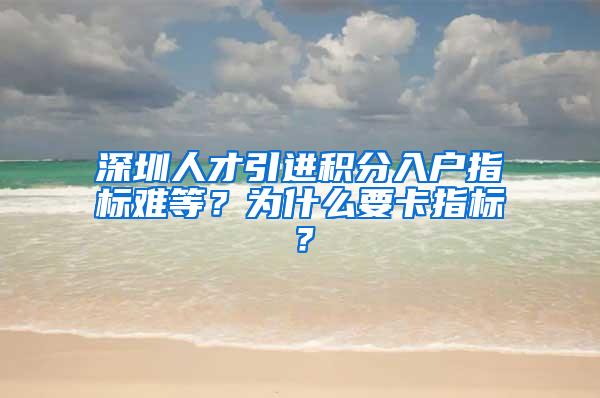 深圳人才引进积分入户指标难等？为什么要卡指标？