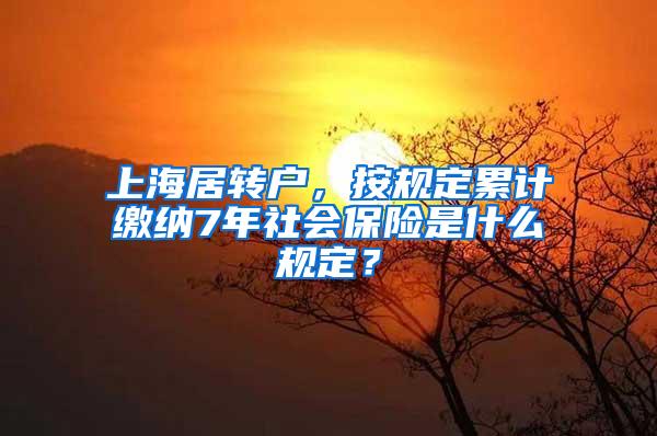 上海居转户，按规定累计缴纳7年社会保险是什么规定？