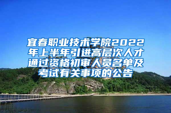 宜春职业技术学院2022年上半年引进高层次人才通过资格初审人员名单及考试有关事项的公告