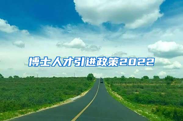 博士人才引进政策2022