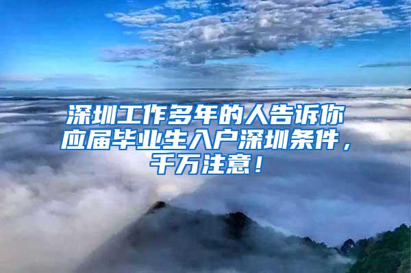 深圳工作多年的人告诉你应届毕业生入户深圳条件，千万注意！