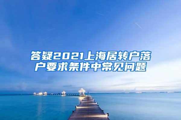 答疑2021上海居转户落户要求条件中常见问题