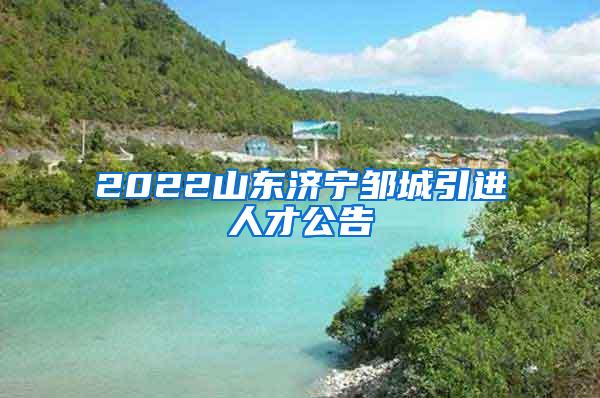 2022山东济宁邹城引进人才公告