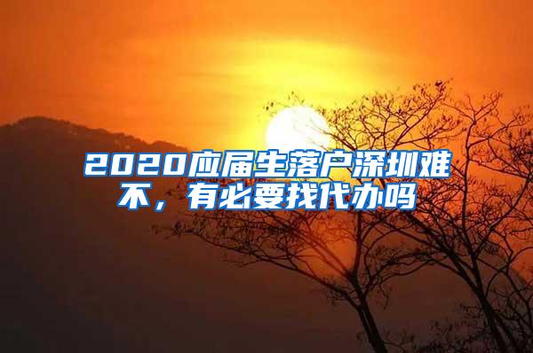 2020应届生落户深圳难不，有必要找代办吗