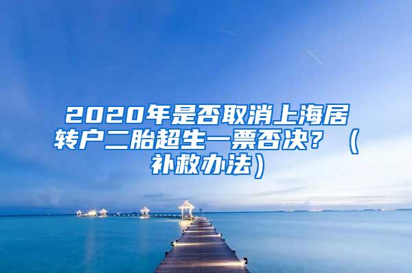 2020年是否取消上海居转户二胎超生一票否决？（补救办法）