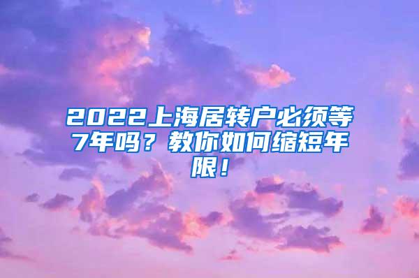 2022上海居转户必须等7年吗？教你如何缩短年限！