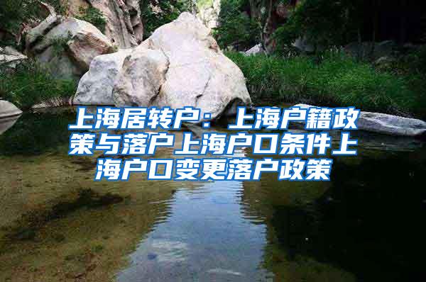 上海居转户：上海户籍政策与落户上海户口条件上海户口变更落户政策