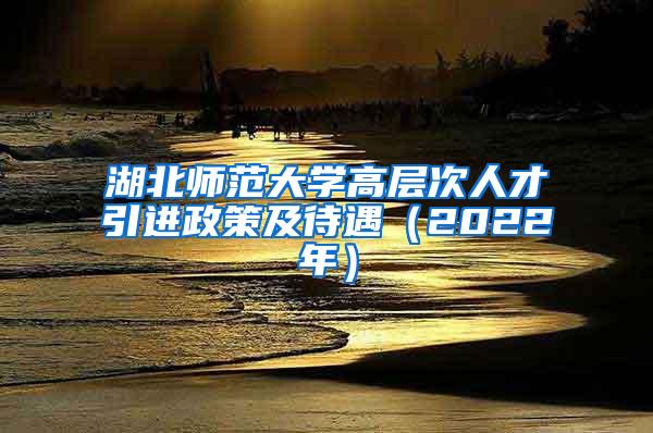 湖北师范大学高层次人才引进政策及待遇（2022年）