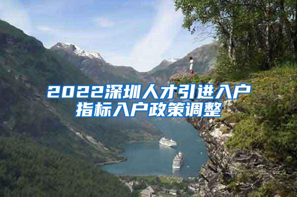 2022深圳人才引进入户指标入户政策调整