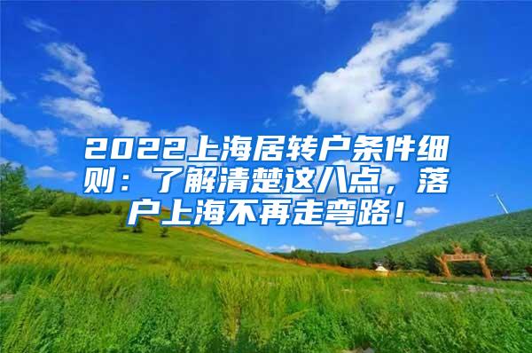 2022上海居转户条件细则：了解清楚这八点，落户上海不再走弯路！