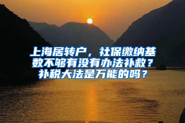 上海居转户，社保缴纳基数不够有没有办法补救？补税大法是万能的吗？