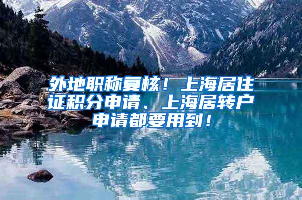 外地职称复核！上海居住证积分申请、上海居转户申请都要用到！