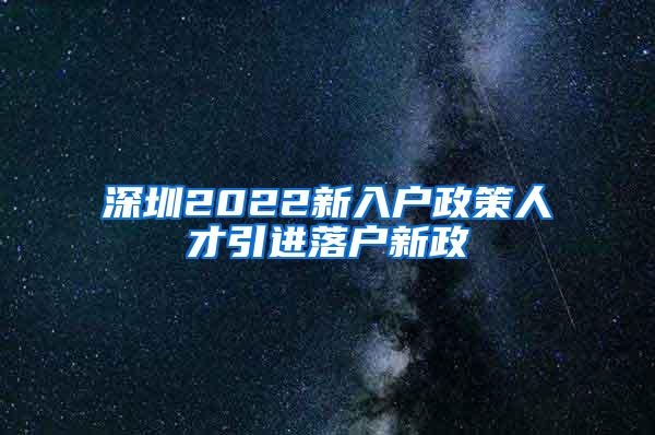 深圳2022新入户政策人才引进落户新政