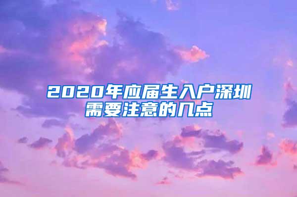 2020年应届生入户深圳需要注意的几点