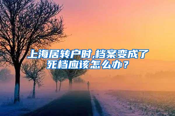 上海居转户时,档案变成了死档应该怎么办？