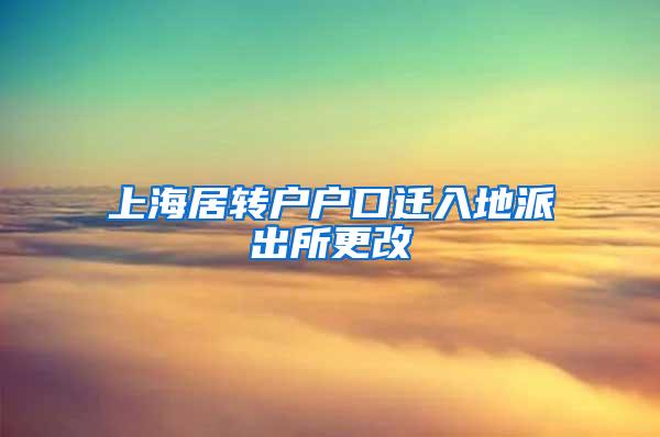 上海居转户户口迁入地派出所更改