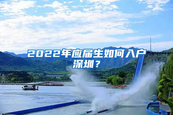 2022年应届生如何入户深圳？