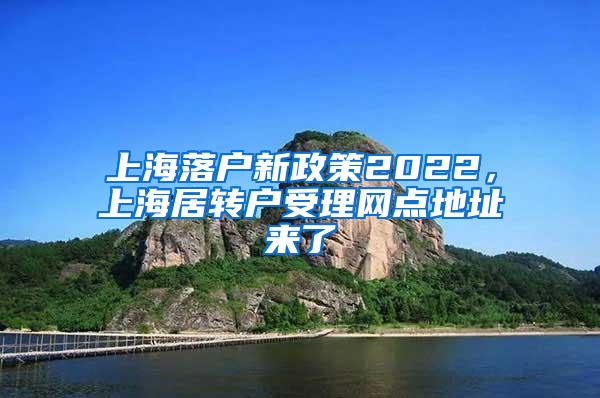 上海落户新政策2022，上海居转户受理网点地址来了