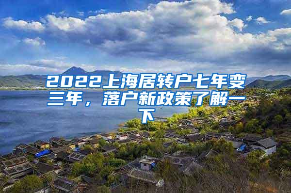 2022上海居转户七年变三年，落户新政策了解一下