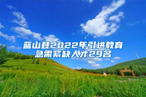 蓝山县2022年引进教育急需紧缺人才29名