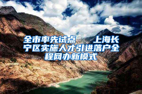 全市率先试点   上海长宁区实施人才引进落户全程网办新模式