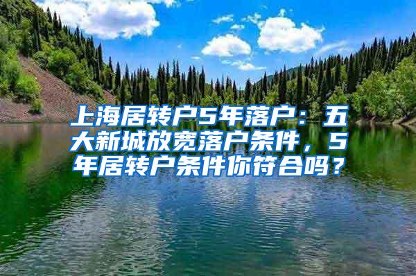 上海居转户5年落户：五大新城放宽落户条件，5年居转户条件你符合吗？