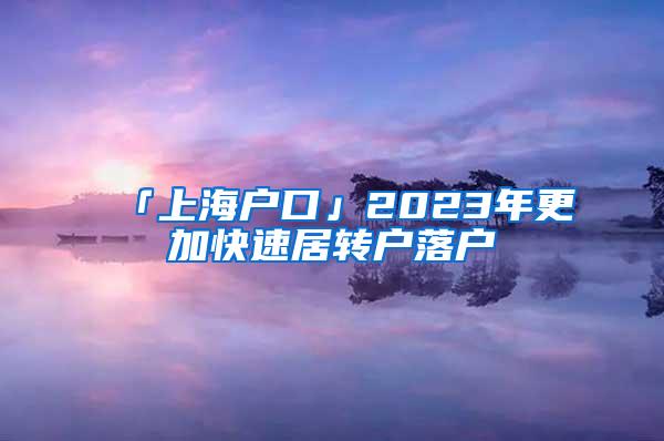 「上海户口」2023年更加快速居转户落户