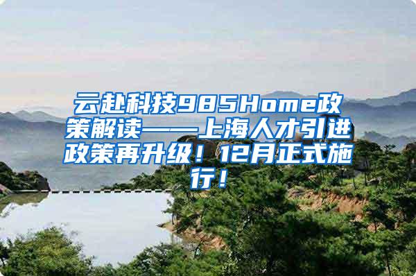 云赴科技985Home政策解读——上海人才引进政策再升级！12月正式施行！