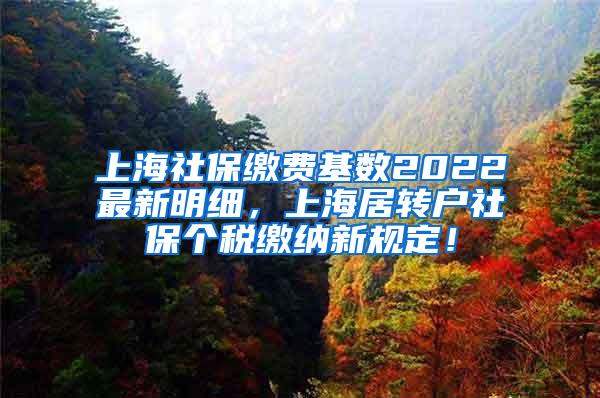 上海社保缴费基数2022最新明细，上海居转户社保个税缴纳新规定！