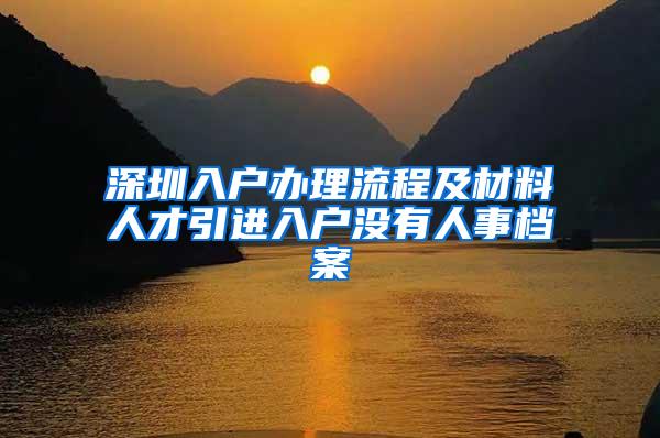 深圳入户办理流程及材料人才引进入户没有人事档案