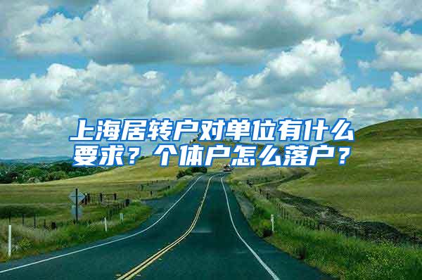 上海居转户对单位有什么要求？个体户怎么落户？