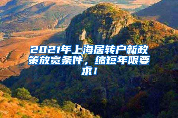 2021年上海居转户新政策放宽条件，缩短年限要求！