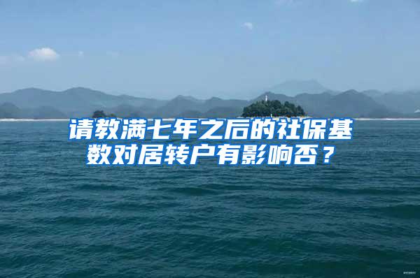 请教满七年之后的社保基数对居转户有影响否？