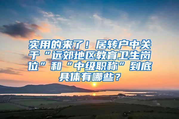 实用的来了！居转户中关于“远郊地区教育卫生岗位”和“中级职称”到底具体有哪些？