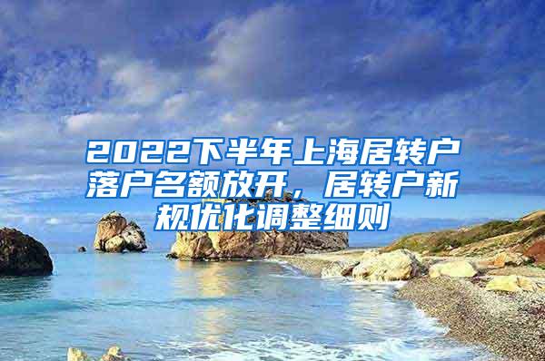 2022下半年上海居转户落户名额放开，居转户新规优化调整细则