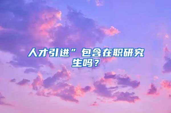 人才引进”包含在职研究生吗？